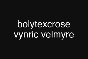 bolytexcrose vynric velmyre